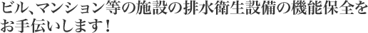 ビル、マンション等の施設の排水衛生設備の機能保全をお手伝いします！